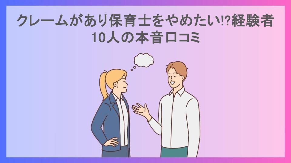 クレームがあり保育士をやめたい!?経験者10人の本音口コミ